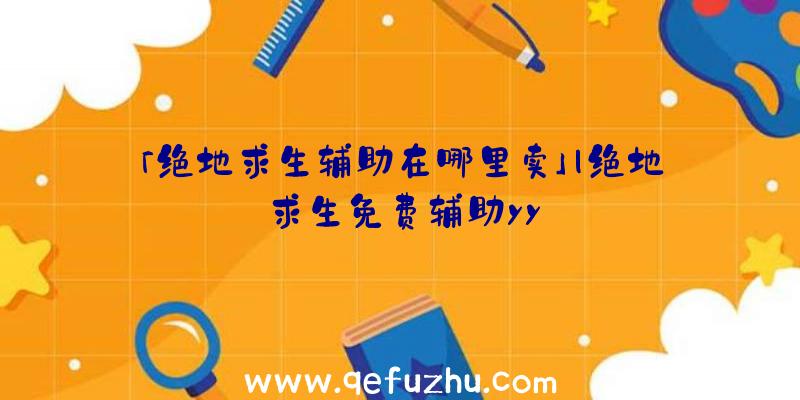 「绝地求生辅助在哪里卖」|绝地求生免费辅助yy